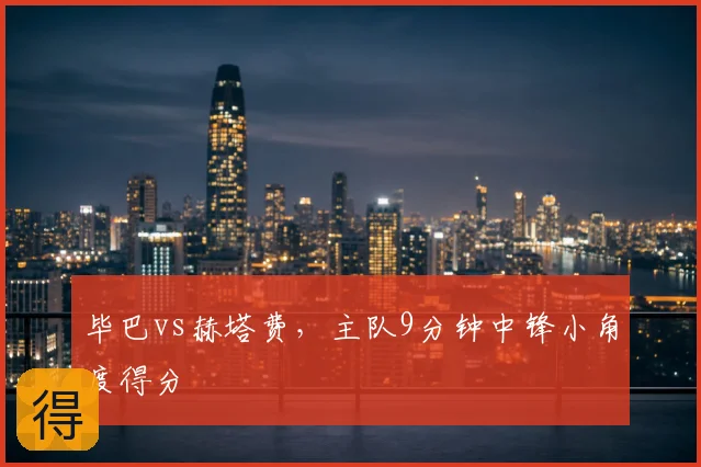 毕巴vs赫塔费，主队9分钟中锋小角度得分
