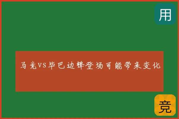 马竞vs毕巴边锋登场可能带来变化