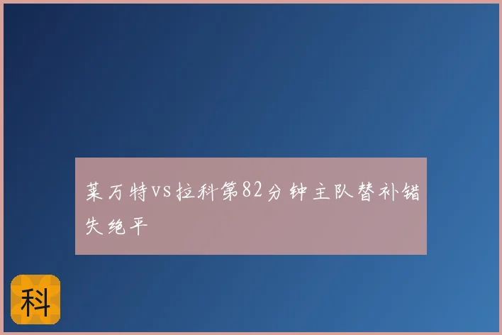 莱万特vs拉科第82分钟主队替补错失绝平